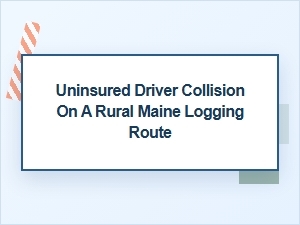 Uninsured Driver Collision on a Maine Logging Route